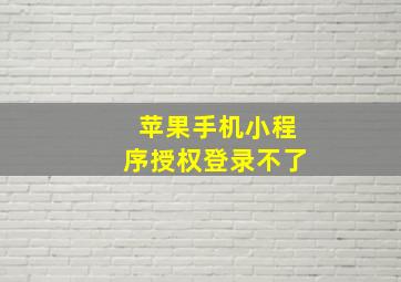 苹果手机小程序授权登录不了