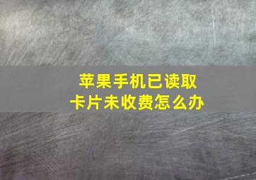 苹果手机已读取卡片未收费怎么办