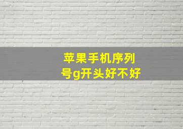 苹果手机序列号g开头好不好