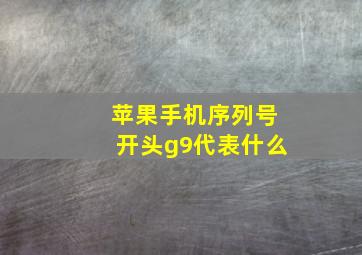 苹果手机序列号开头g9代表什么