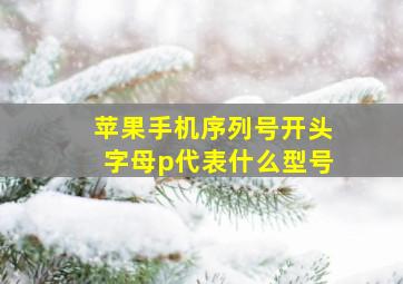 苹果手机序列号开头字母p代表什么型号