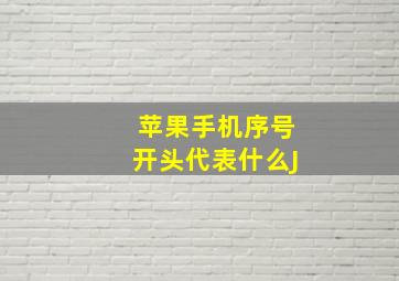 苹果手机序号开头代表什么J