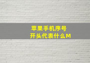 苹果手机序号开头代表什么M