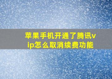 苹果手机开通了腾讯vip怎么取消续费功能