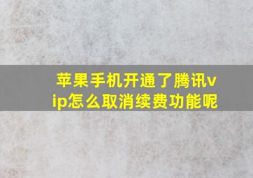 苹果手机开通了腾讯vip怎么取消续费功能呢