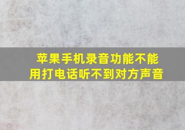 苹果手机录音功能不能用打电话听不到对方声音