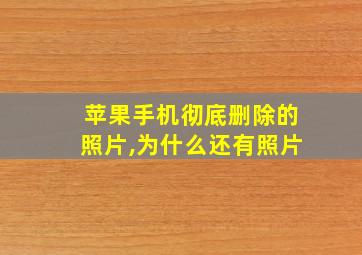 苹果手机彻底删除的照片,为什么还有照片