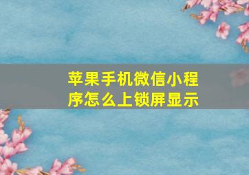 苹果手机微信小程序怎么上锁屏显示