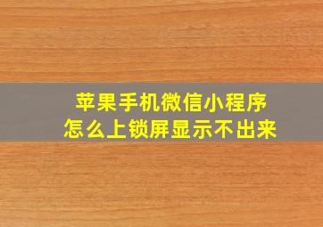 苹果手机微信小程序怎么上锁屏显示不出来