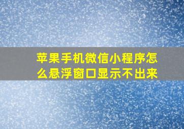 苹果手机微信小程序怎么悬浮窗口显示不出来