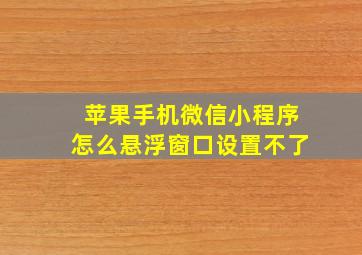 苹果手机微信小程序怎么悬浮窗口设置不了