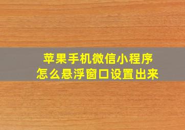 苹果手机微信小程序怎么悬浮窗口设置出来