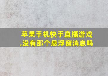 苹果手机快手直播游戏,没有那个悬浮窗消息吗