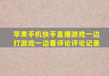 苹果手机快手直播游戏一边打游戏一边看评论评论记录