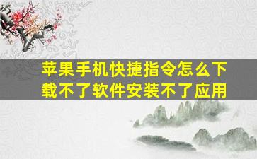 苹果手机快捷指令怎么下载不了软件安装不了应用