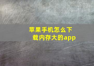 苹果手机怎么下载内存大的app