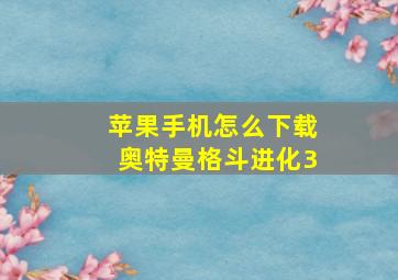 苹果手机怎么下载奥特曼格斗进化3