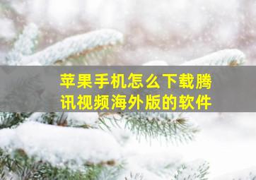 苹果手机怎么下载腾讯视频海外版的软件