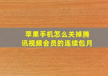 苹果手机怎么关掉腾讯视频会员的连续包月