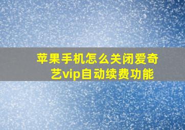 苹果手机怎么关闭爱奇艺vip自动续费功能