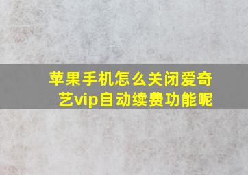 苹果手机怎么关闭爱奇艺vip自动续费功能呢