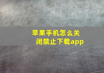 苹果手机怎么关闭禁止下载app