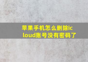 苹果手机怎么删除icloud账号没有密码了