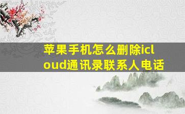 苹果手机怎么删除icloud通讯录联系人电话