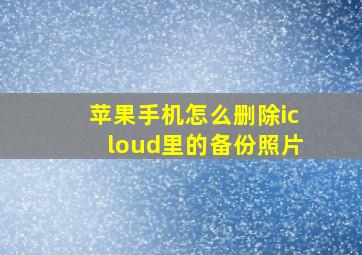 苹果手机怎么删除icloud里的备份照片