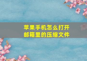 苹果手机怎么打开邮箱里的压缩文件