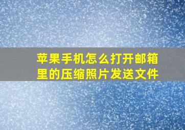 苹果手机怎么打开邮箱里的压缩照片发送文件