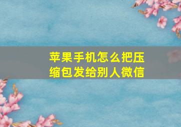 苹果手机怎么把压缩包发给别人微信