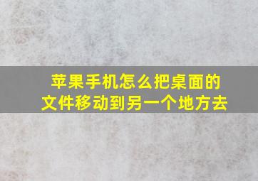 苹果手机怎么把桌面的文件移动到另一个地方去