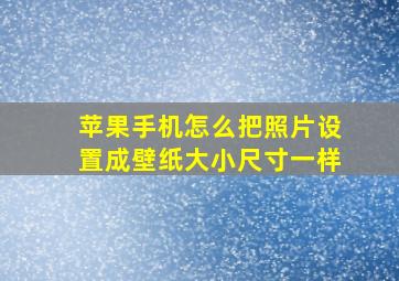 苹果手机怎么把照片设置成壁纸大小尺寸一样