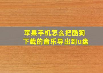 苹果手机怎么把酷狗下载的音乐导出到u盘