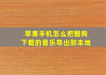 苹果手机怎么把酷狗下载的音乐导出到本地