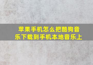 苹果手机怎么把酷狗音乐下载到手机本地音乐上