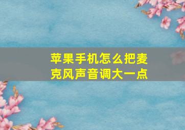 苹果手机怎么把麦克风声音调大一点