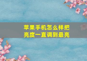 苹果手机怎么样把亮度一直调到最亮