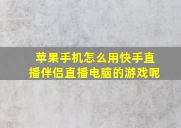 苹果手机怎么用快手直播伴侣直播电脑的游戏呢