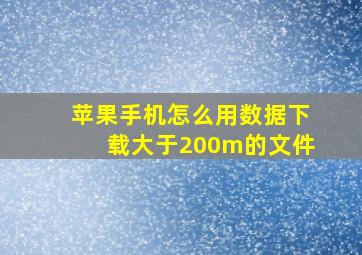 苹果手机怎么用数据下载大于200m的文件