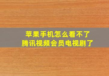 苹果手机怎么看不了腾讯视频会员电视剧了