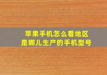 苹果手机怎么看地区是哪儿生产的手机型号