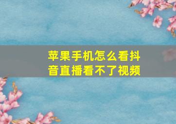 苹果手机怎么看抖音直播看不了视频