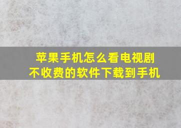 苹果手机怎么看电视剧不收费的软件下载到手机