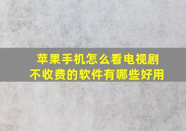 苹果手机怎么看电视剧不收费的软件有哪些好用