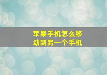 苹果手机怎么移动到另一个手机