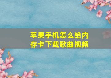 苹果手机怎么给内存卡下载歌曲视频