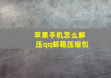 苹果手机怎么解压qq邮箱压缩包