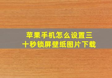 苹果手机怎么设置三十秒锁屏壁纸图片下载